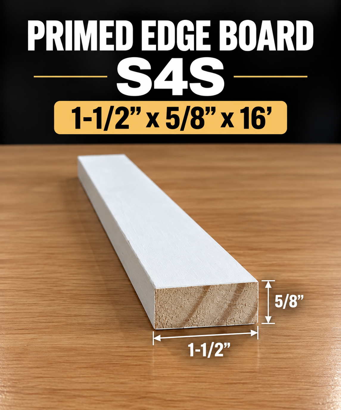 Primed Edge Board(S4S) Size: (1-1/2” x 5/8”) x 16’