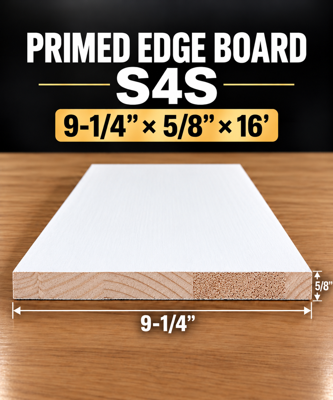 Primed Edge Board (S4S) Size:(9-1/4” x 5/8”) x 16’