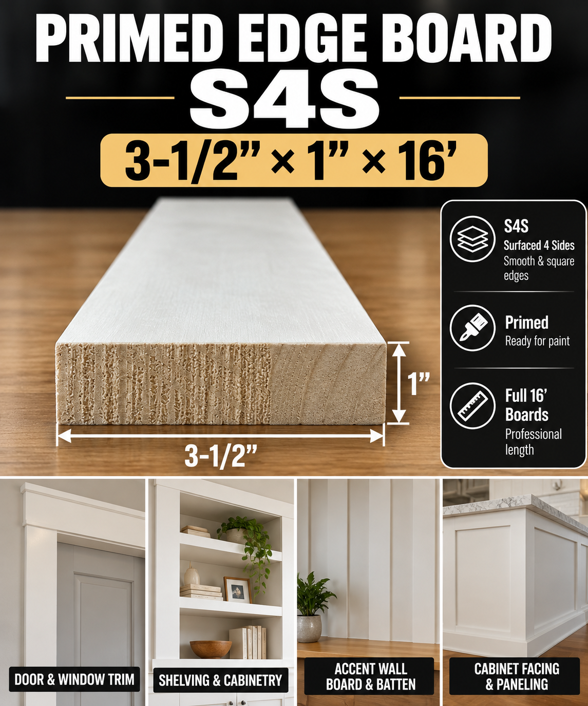 Primed Edge Board(S4S) Size: (3-1/2” x 1”) x 16’