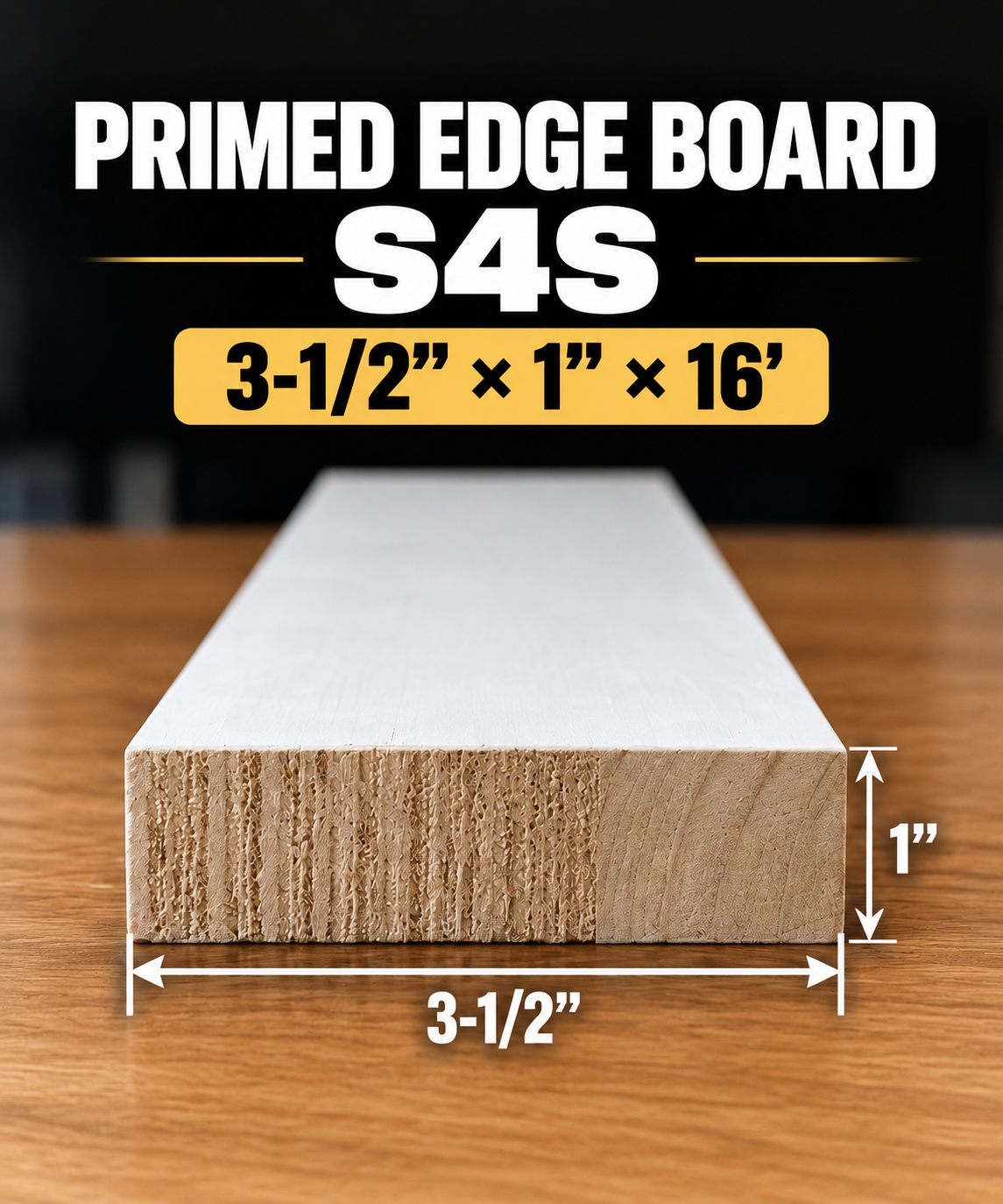 Primed Edge Board(S4S) Size: (3-1/2” x 1”) x 16’